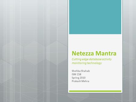 Netezza Mantra Cutting edge database activity monitoring technology Shehba Shahab ISM 158 Spring 2010 Prakash Mehra.