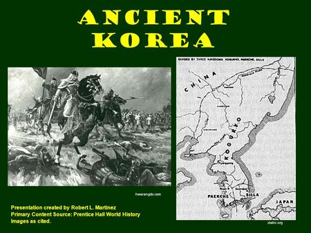 Ancient Korea Presentation created by Robert L. Martinez Primary Content Source: Prentice Hall World History Images as cited. zlatni.org hwarangdo.com.