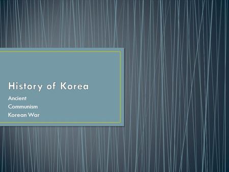 Ancient Communism Korean War. First Koreans were immigrants from northern Asia First people grew rice and made bronze tools Practiced shamanism- belief.