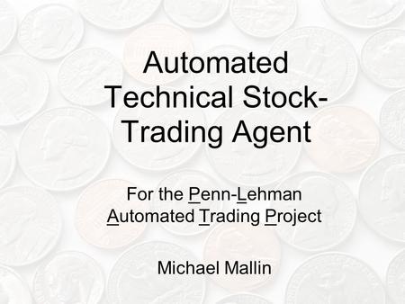 Automated Technical Stock- Trading Agent For the Penn-Lehman Automated Trading Project Michael Mallin.