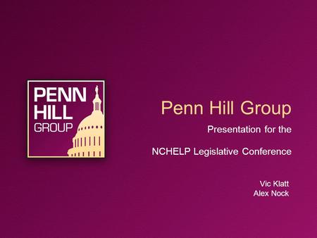 Penn Hill Group Presentation for the NCHELP Legislative Conference Vic Klatt Alex Nock.