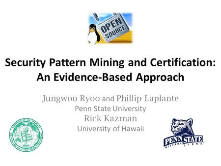 Security Pattern Mining and Certification: An Evidence-Based Approach Jungwoo Ryoo and Phillip Laplante Penn State University Rick Kazman University of.