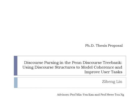 Discourse Parsing in the Penn Discourse Treebank: Using Discourse Structures to Model Coherence and Improve User Tasks Ziheng Lin Ph.D. Thesis Proposal.