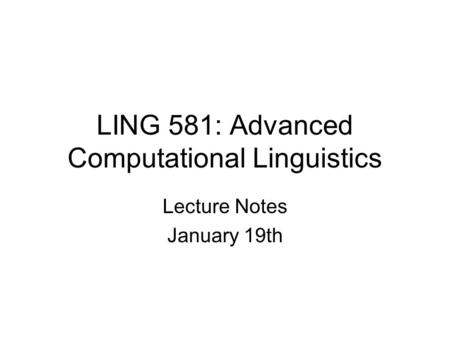 LING 581: Advanced Computational Linguistics Lecture Notes January 19th.