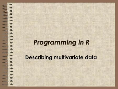 Programming in R Describing multivariate data. In this session I will explain: How to describe two or more categorical variables with tables and stacked.