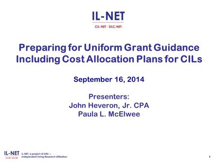 1 Preparing for Uniform Grant Guidance Including Cost Allocation Plans for CILs September 16, 2014 Presenters: John Heveron, Jr. CPA Paula L. McElwee.