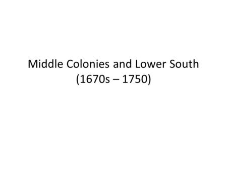 Middle Colonies and Lower South (1670s – 1750). Themes Middle Colonies: New York and Pennsylvania Colonies of the Lower South: South Carolina and Georgia.