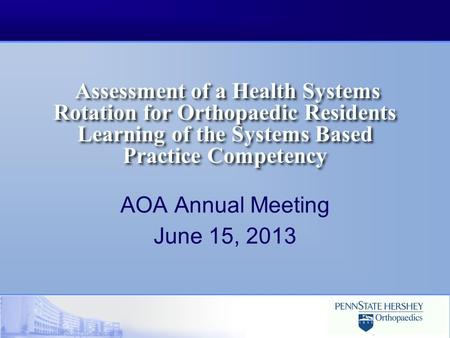 Assessment of a Health Systems Rotation for Orthopaedic Residents Learning of the Systems Based Practice Competency AOA Annual Meeting June 15, 2013.