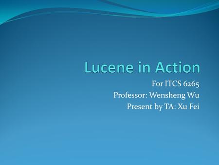 For ITCS 6265 Professor: Wensheng Wu Present by TA: Xu Fei.