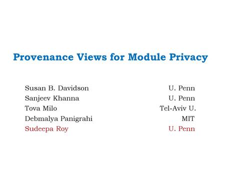 Susan B. Davidson U. Penn Sanjeev Khanna U. Penn Tova MiloTel-Aviv U. Debmalya Panigrahi MIT Sudeepa Roy U. Penn Provenance Views for Module Privacy.