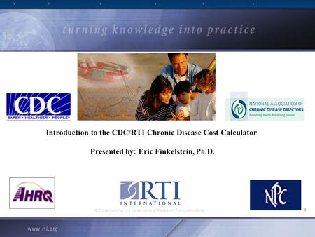 1 RTI International is a trade name of Research Triangle Institute Introduction to the CDC/RTI Chronic Disease Cost Calculator Presented by: Eric Finkelstein,