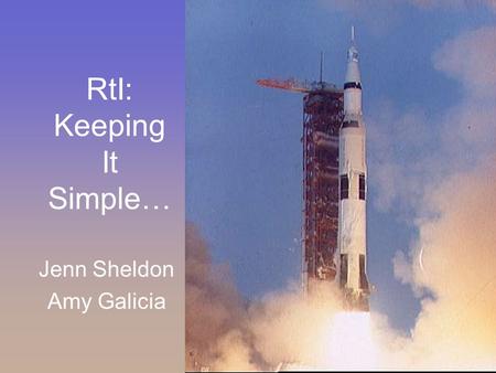 RtI: Keeping It Simple… Jenn Sheldon Amy Galicia.