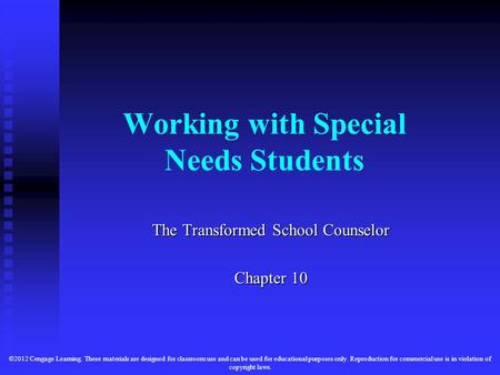 Working with Special Needs Students The Transformed School Counselor Chapter 10 ©2012 Cengage Learning. These materials are designed for classroom use.