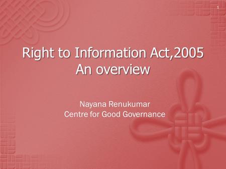 Right to Information Act,2005 An overview Nayana Renukumar Centre for Good Governance 1.