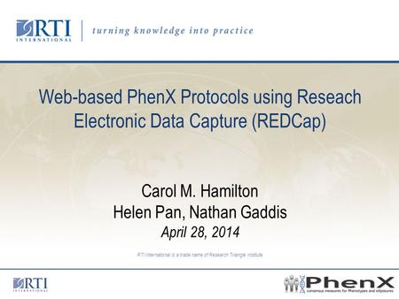 RTI International is a trade name of Research Triangle Institute Web-based PhenX Protocols using Reseach Electronic Data Capture (REDCap) Carol M. Hamilton.