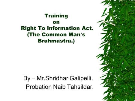 Training on Right To Information Act. (The Common Man ’ s Brahmastra.) By – Mr.Shridhar Galipelli. Probation Naib Tahsildar.