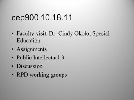 Cep900 10.18.11 Faculty visit. Dr. Cindy Okolo, Special Education Assignments Public Intellectual 3 Discussion RPD working groups.