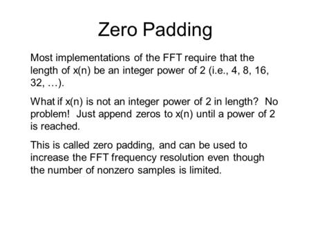 Zero Padding Most implementations of the FFT require that the length of x(n) be an integer power of 2 (i.e., 4, 8, 16, 32, …). What if x(n) is not an integer.