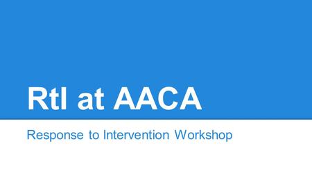 RtI at AACA Response to Intervention Workshop. Good Morning! Dear Parents, We are excited to share our RtI work with you. We are making big strides in.