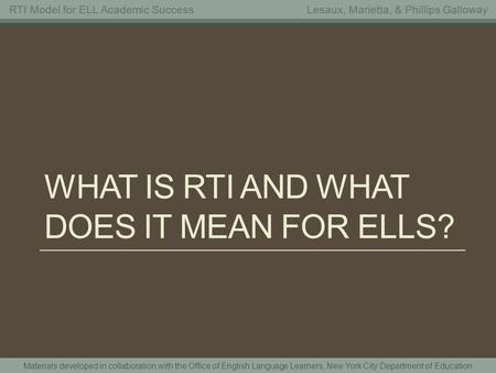 Materials developed in collaboration with the Office of English Language Learners, New York City Department of Education RTI Model for ELL Academic SuccessLesaux,