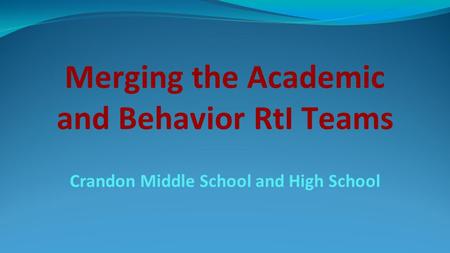 Merging the Academic and Behavior RtI Teams Crandon Middle School and High School.