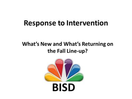 Response to Intervention What’s New and What’s Returning on the Fall Line-up? BISD.