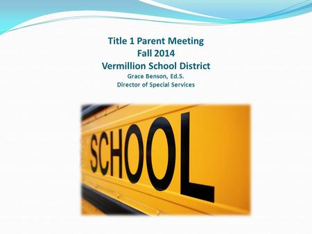 Title 1 Parent Meeting Fall 2014 Vermillion School District Grace Benson, Ed.S. Director of Special Services.