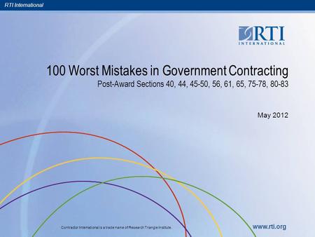 RTI International Contractor International is a trade name of Research Triangle Institute. www.rti.org 100 Worst Mistakes in Government Contracting Post-Award.