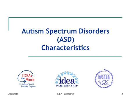 Autism Spectrum Disorders (ASD) Characteristics April 2014IDEA Partnership1.