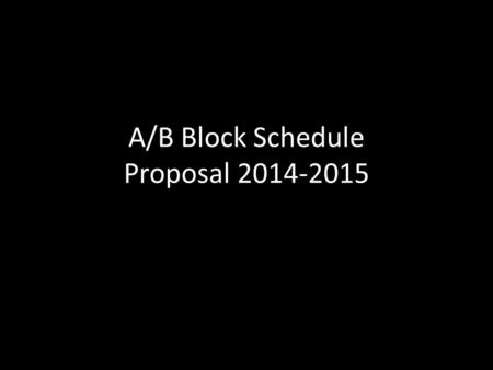 A/B Block Schedule Proposal 2014-2015. Block Schedule--defined A block schedule is a system for scheduling the middle- or high-school day, typically by.