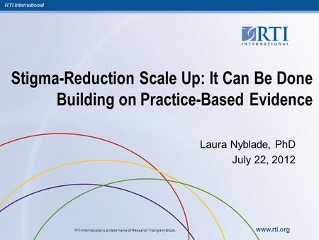 RTI International RTI International is a trade name of Research Triangle Institute. www.rti.org Stigma-Reduction Scale Up: It Can Be Done Building on Practice-Based.