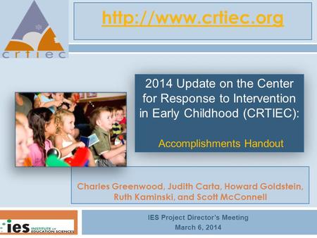 Charles Greenwood, Judith Carta, Howard Goldstein, Ruth Kaminski, and Scott McConnell IES Project Director’s Meeting March 6, 2014 2014 Update on the Center.