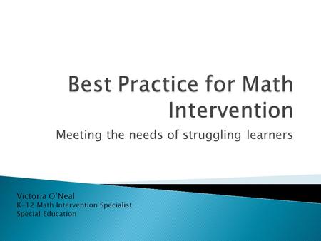 Meeting the needs of struggling learners Victoria O’Neal K-12 Math Intervention Specialist Special Education.