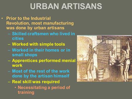 URBAN ARTISANS Prior to the Industrial Revolution, most manufacturing was done by urban artisans Skilled craftsmen who lived in cities Worked with simple.