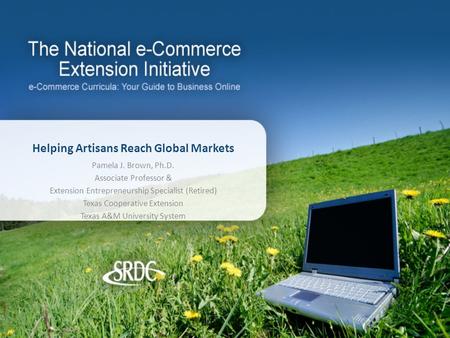 Helping Artisans Reach Global Markets Pamela J. Brown, Ph.D. Associate Professor & Extension Entrepreneurship Specialist (Retired) Texas Cooperative Extension.