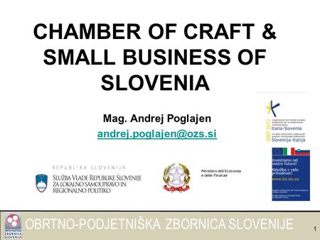 OBRTNO-PODJETNIŠKA ZBORNICA SLOVENIJE 1 CHAMBER OF CRAFT & SMALL BUSINESS OF SLOVENIA Mag. Andrej Poglajen Ministero dell'Economia.