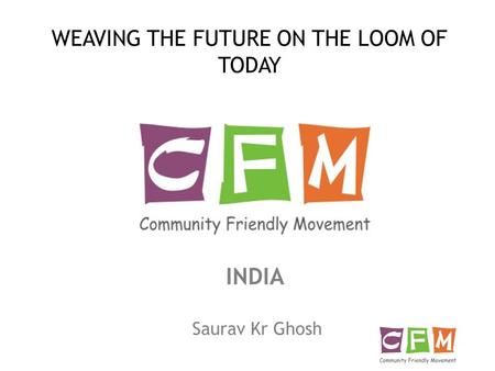 Saurav Kr Ghosh INDIA WEAVING THE FUTURE ON THE LOOM OF TODAY.