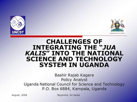 CHALLENGES OF INTEGRATING THE “JUA KALIS” INTO THE NATIONAL SCIENCE AND TECHNOLOGY SYSTEM IN UGANDA Bashir Rajab Kagere Policy Analyst Uganda National.