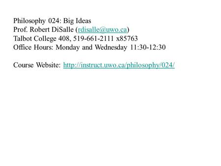 Philosophy 024: Big Ideas Prof. Robert DiSalle Talbot College 408, 519-661-2111 x85763 Office Hours: Monday and Wednesday.