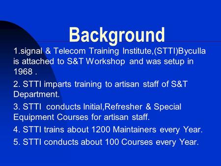 Background 1.signal & Telecom Training Institute,(STTI)Byculla is attached to S&T Workshop and was setup in 1968 . 2. STTI imparts training to artisan.