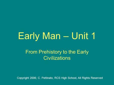 Early Man – Unit 1 From Prehistory to the Early Civilizations Copyright 2006; C. Pettinato, RCS High School, All Rights Reserved.