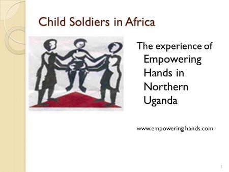 Child Soldiers in Africa The experience of Empowering Hands in Northern Uganda www.empowering hands.com 1.