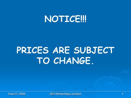 June 27, 2006CEO Networking Luncheon1 NOTICE!!! PRICES ARE SUBJECT TO CHANGE.