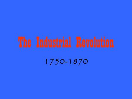 The Industrial Revolution 1750-1870. Changes in Manufacturing Methods during 18 th Century From slower, more expensive production by hand to quicker,