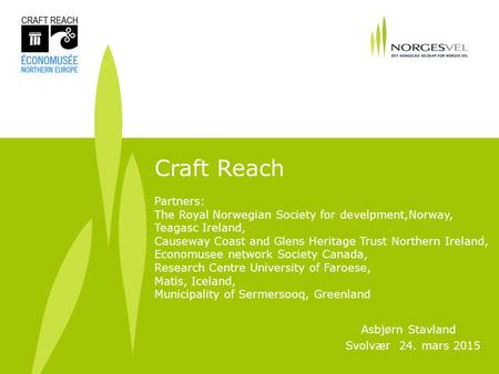 1 Asbjørn Stavland Svolvær 24. mars 2015 Craft Reach Partners: The Royal Norwegian Society for develpment,Norway, Teagasc Ireland, Causeway Coast and Glens.