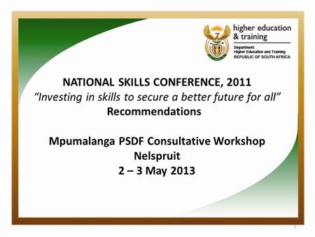 NATIONAL SKILLS CONFERENCE, 2011 “Investing in skills to secure a better future for all” Recommendations Mpumalanga PSDF Consultative Workshop Nelspruit.