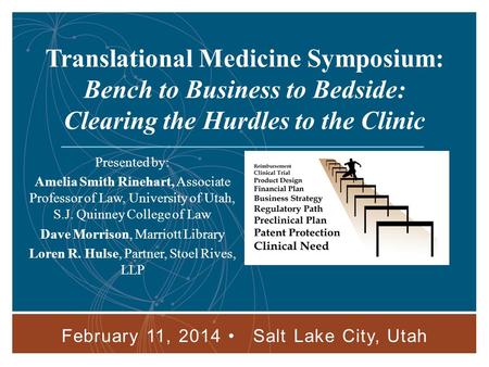 Bench to Business to Bedside: Clearing the Hurdles to the Clinic February 11, 2014 Salt Lake City, Utah 1 Translational Medicine Symposium: Bench to Business.