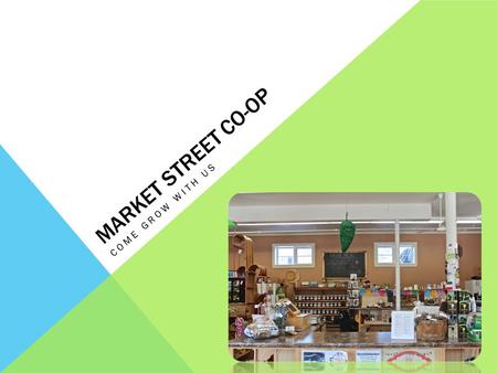 MARKET STREET CO-OP COME GROW WITH US. ABOUT US a)Retail food co-operative and Café with a buying club b)History- buying club/ FSA steering committee/Dr.