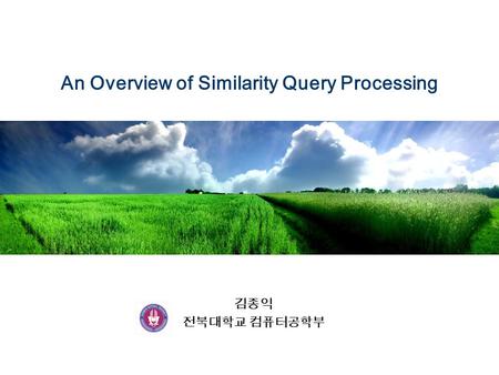 An Overview of Similarity Query Processing 김종익 전북대학교 컴퓨터공학부.