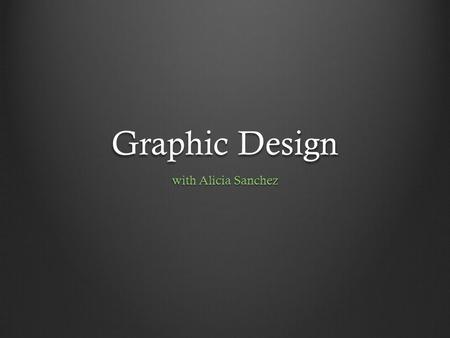 Graphic Design with Alicia Sanchez. In a nut shell… Wikipedia says… “ Graphic design is a creative process—most often involving a client and a designer.